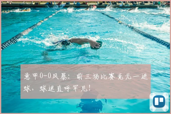 意甲0-0风暴：前三场比赛竟无一进球，球迷直呼罕见！