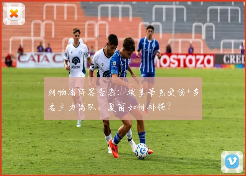 利物浦阵容告急：埃基蒂克受伤+多名主力离队，夏窗如何补强？