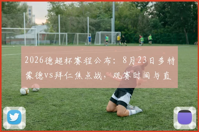 2026德超杯赛程公布：8月23日多特蒙德vs拜仁焦点战，观赛时间与直播平台前瞻
