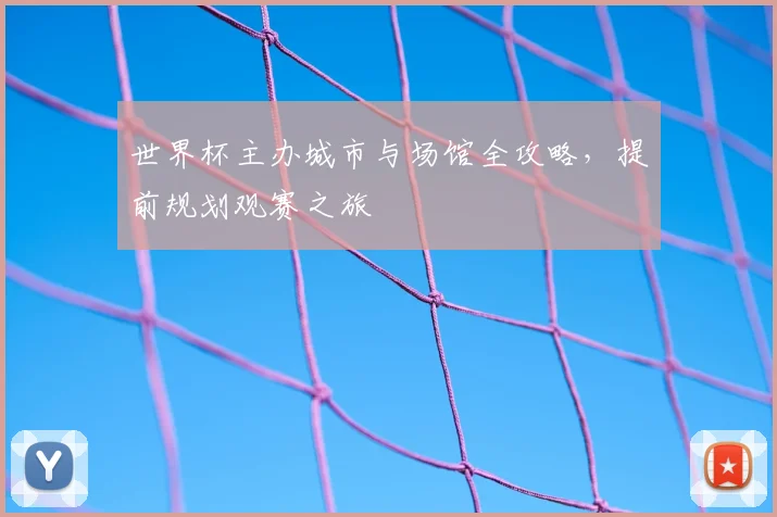 世界杯主办城市与场馆全攻略，提前规划观赛之旅