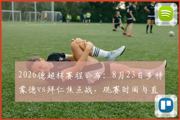 2026德超杯赛程公布：8月23日多特蒙德vs拜仁焦点战，观赛时间与直播平台前瞻