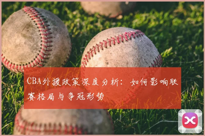 CBA外援政策深度分析：如何影响联赛格局与争冠形势