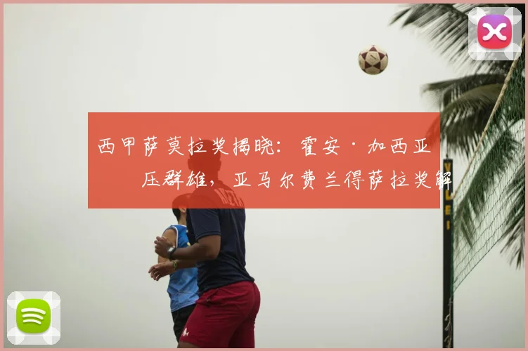 西甲萨莫拉奖揭晓：霍安·加西亚力压群雄，亚马尔费兰得萨拉奖解析
