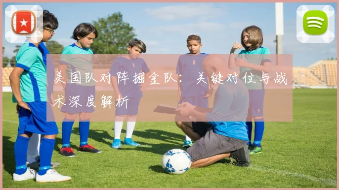 美国队对阵掘金队：关键对位与战术深度解析