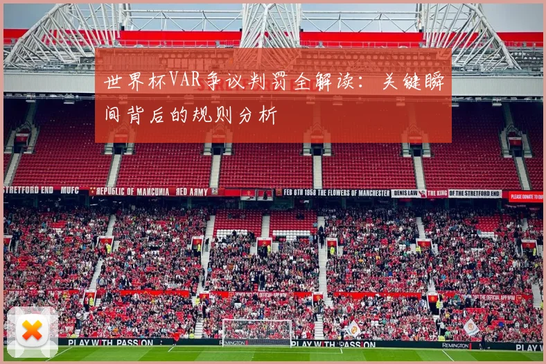 世界杯VAR争议判罚全解读：关键瞬间背后的规则分析