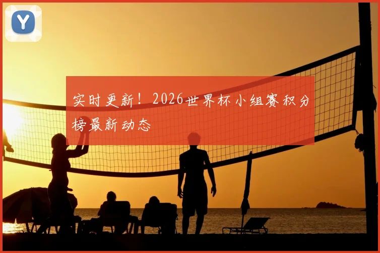 实时更新！2026世界杯小组赛积分榜最新动态