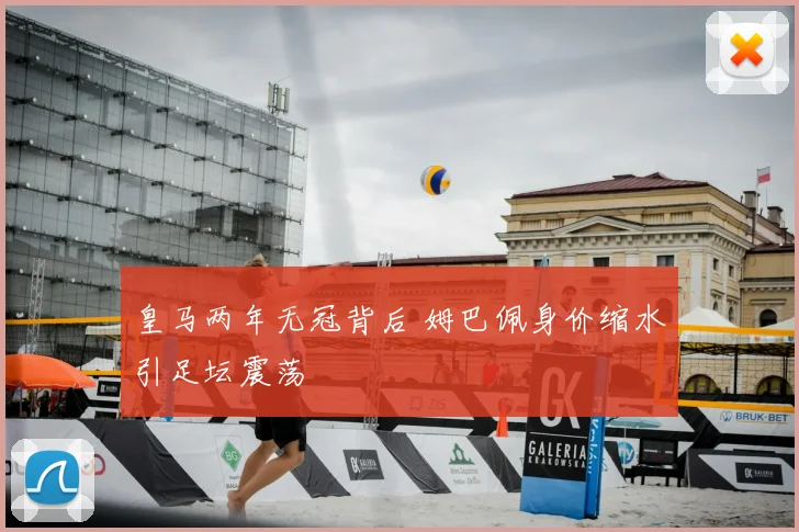 皇马两年无冠背后 姆巴佩身价缩水引足坛震荡
