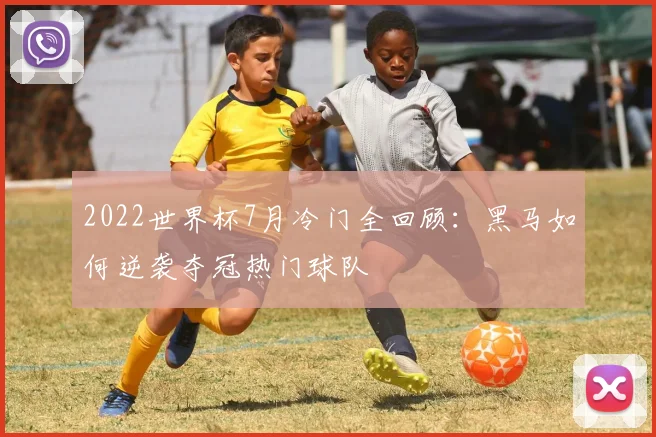 2022世界杯7月冷门全回顾：黑马如何逆袭夺冠热门球队