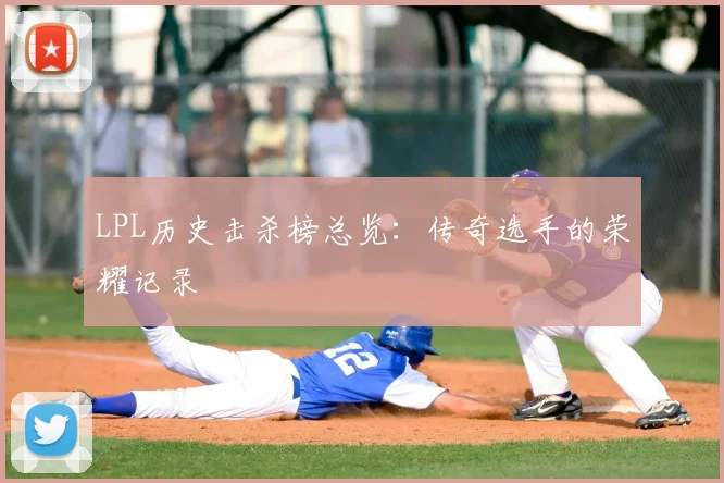 LPL历史击杀榜总览：传奇选手的荣耀记录