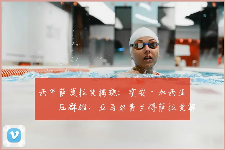 西甲萨莫拉奖揭晓：霍安·加西亚力压群雄，亚马尔费兰得萨拉奖解析